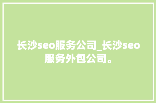 长沙seo服务公司_长沙seo服务外包公司。 长沙seo服务公司_长沙seo服务外包公司。 网站建设公司