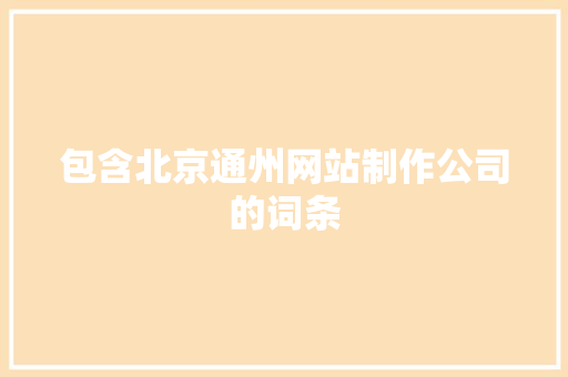 包含北京通州网站制作公司的词条 包含北京通州网站制作公司的词条 网站建设公司