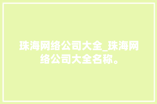 珠海网络公司大全_珠海网络公司大全名称。 珠海网络公司大全_珠海网络公司大全名称。 网站建设公司