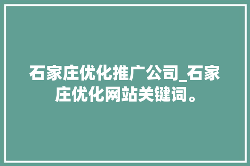 石家庄优化推广公司_石家庄优化网站关键词。 石家庄优化推广公司_石家庄优化网站关键词。 网站建设公司