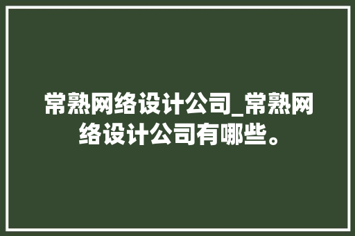 常熟网络设计公司_常熟网络设计公司有哪些。 常熟网络设计公司_常熟网络设计公司有哪些。 网站建设公司