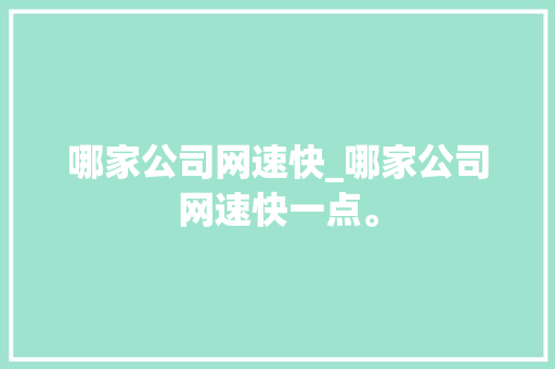 哪家公司网速快_哪家公司网速快一点。 哪家公司网速快_哪家公司网速快一点。 网站建设公司