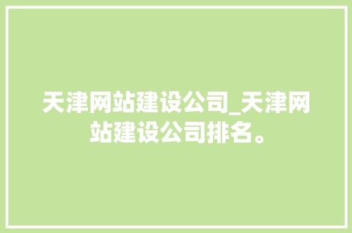 天津网站建设公司_天津网站建设公司排名。 天津网站建设公司_天津网站建设公司排名。 网站建设公司