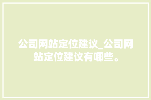 公司网站定位建议_公司网站定位建议有哪些。 公司网站定位建议_公司网站定位建议有哪些。 网站建设公司