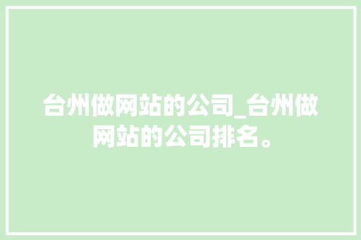 台州做网站的公司_台州做网站的公司排名。 台州做网站的公司_台州做网站的公司排名。 网站建设公司