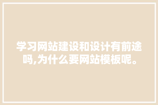 学习网站建设和设计有前途吗,为什么要网站模板呢。 学习网站建设和设计有前途吗,为什么要网站模板呢。 SEO关键词