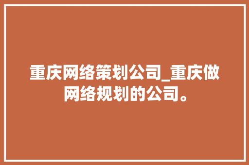 重庆网络策划公司_重庆做网络规划的公司。 重庆网络策划公司_重庆做网络规划的公司。 网站建设公司
