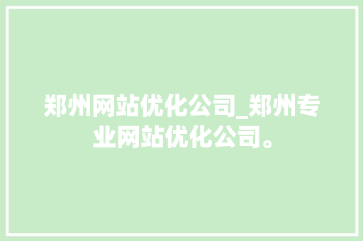 郑州网站优化公司_郑州专业网站优化公司。 郑州网站优化公司_郑州专业网站优化公司。 网站建设公司
