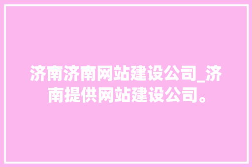济南济南网站建设公司_济南提供网站建设公司。 济南济南网站建设公司_济南提供网站建设公司。 网站建设公司