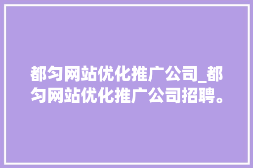 都匀网站优化推广公司_都匀网站优化推广公司招聘。 都匀网站优化推广公司_都匀网站优化推广公司招聘。 网站建设公司