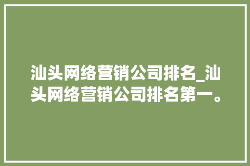 汕头网络营销公司排名_汕头网络营销公司排名第一。 汕头网络营销公司排名_汕头网络营销公司排名第一。 网站建设公司