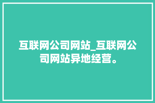 互联网公司网站_互联网公司网站异地经营。 互联网公司网站_互联网公司网站异地经营。 网站建设公司