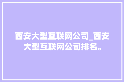 西安大型互联网公司_西安大型互联网公司排名。 西安大型互联网公司_西安大型互联网公司排名。 网站建设公司