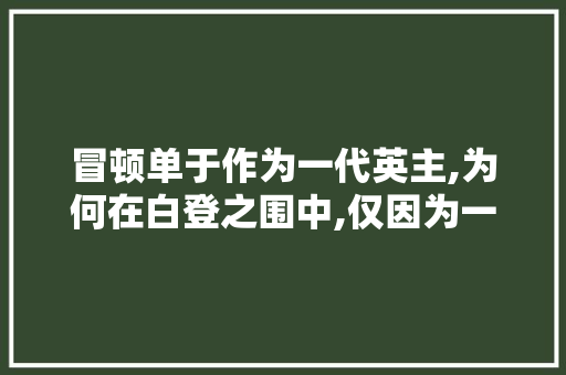 冒顿单于作为一代英主,为何在白登之围中,仅因为一点财物就撤军,为什么攻给受塞东西不能说话。 冒顿单于作为一代英主,为何在白登之围中,仅因为一点财物就撤军,为什么攻给受塞东西不能说话。 必应SEO