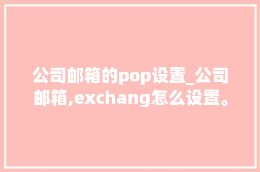 公司邮箱的pop设置_公司邮箱,exchang怎么设置。 公司邮箱的pop设置_公司邮箱,exchang怎么设置。 网站建设公司
