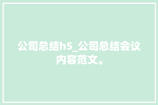 公司总结h5_公司总结会议内容范文。 公司总结h5_公司总结会议内容范文。 网站建设公司