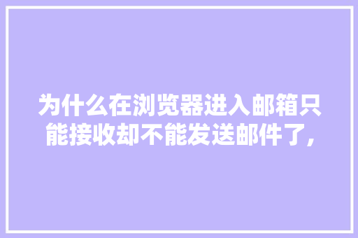 为什么在浏览器进入邮箱只能接收却不能发送邮件了,为什么网站的邮箱用不了。 为什么在浏览器进入邮箱只能接收却不能发送邮件了,为什么网站的邮箱用不了。 神马SEO