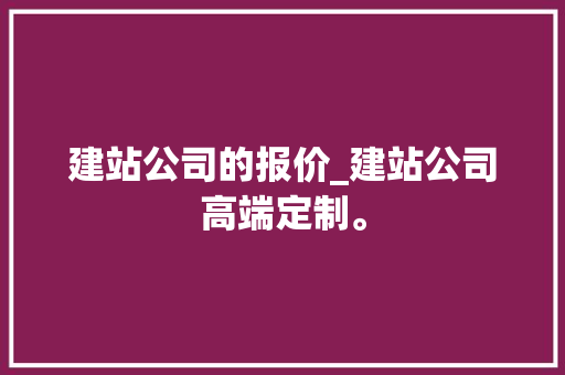 建站公司的报价_建站公司高端定制。 建站公司的报价_建站公司高端定制。 网站建设公司