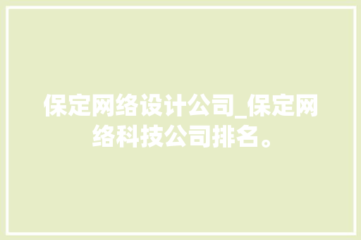 保定网络设计公司_保定网络科技公司排名。 保定网络设计公司_保定网络科技公司排名。 网站建设公司