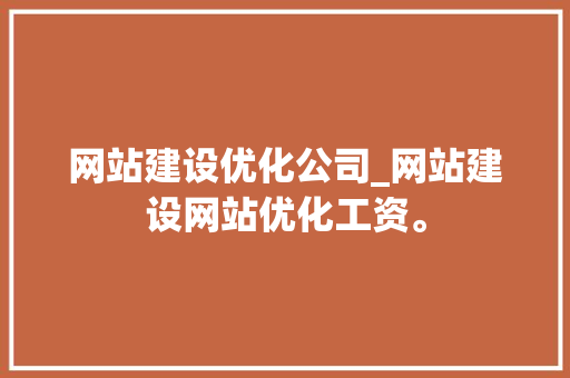 网站建设优化公司_网站建设网站优化工资。 网站建设优化公司_网站建设网站优化工资。 网站建设公司