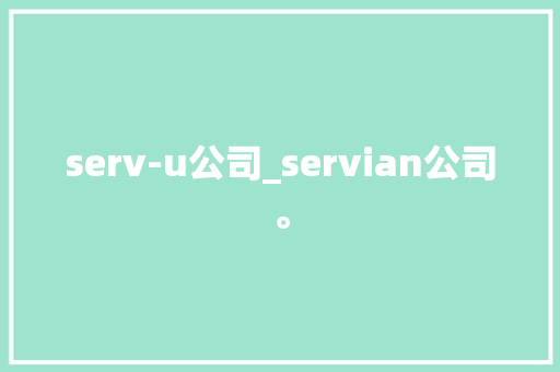 serv-u公司_servian公司。 serv-u公司_servian公司。 网站建设公司