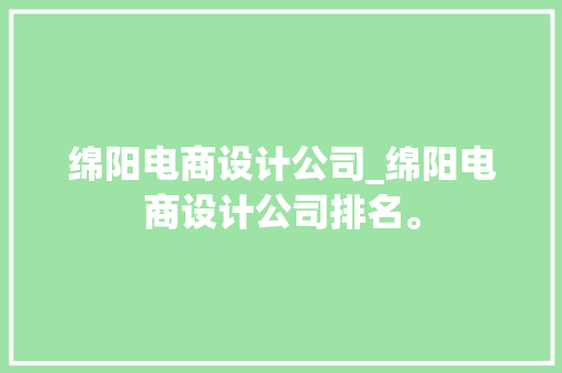 绵阳电商设计公司_绵阳电商设计公司排名。 绵阳电商设计公司_绵阳电商设计公司排名。 网站建设公司