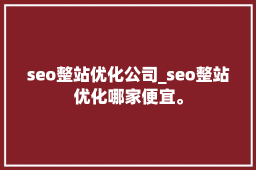 seo整站优化公司_seo整站优化哪家便宜。 网站建设公司 seo整站优化公司_seo整站优化哪家便宜。 seo整站优化公司_seo整站优化哪家便宜。 网站建设公司