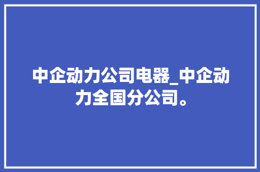 中企动力公司电器_中企动力全国分公司。 中企动力公司电器_中企动力全国分公司。 网站建设公司