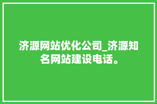 济源网站优化公司_济源知名网站建设电话。 济源网站优化公司_济源知名网站建设电话。 网站建设公司
