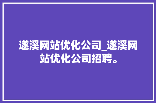 遂溪网站优化公司_遂溪网站优化公司招聘。 遂溪网站优化公司_遂溪网站优化公司招聘。 网站建设公司