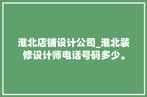 淮北店铺设计公司_淮北装修设计师电话号码多少。 淮北店铺设计公司_淮北装修设计师电话号码多少。 网站建设公司