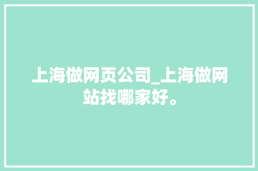 上海做网页公司_上海做网站找哪家好。 上海做网页公司_上海做网站找哪家好。 网站建设公司