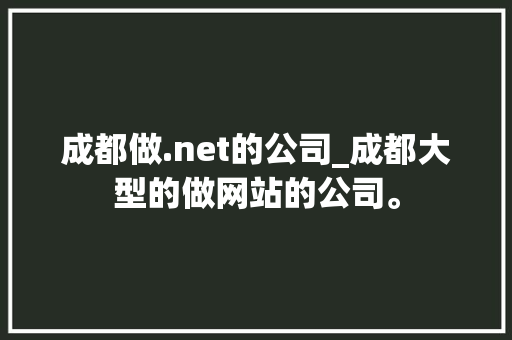 成都做.net的公司_成都大型的做网站的公司。 成都做.net的公司_成都大型的做网站的公司。 网站建设公司