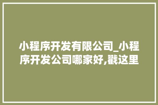 小程序开发有限公司_小程序开发公司哪家好,戳这里免费报价!。 小程序开发有限公司_小程序开发公司哪家好,戳这里免费报价!。 网站建设公司