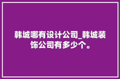 韩城哪有设计公司_韩城装饰公司有多少个。 韩城哪有设计公司_韩城装饰公司有多少个。 网站建设公司