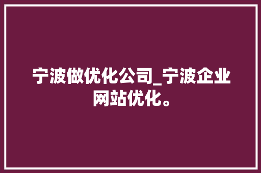 宁波做优化公司_宁波企业网站优化。 宁波做优化公司_宁波企业网站优化。 网站建设公司
