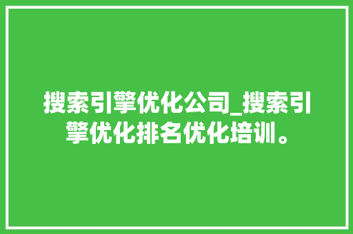 搜索引擎优化公司_搜索引擎优化排名优化培训。 搜索引擎优化公司_搜索引擎优化排名优化培训。 网站建设公司