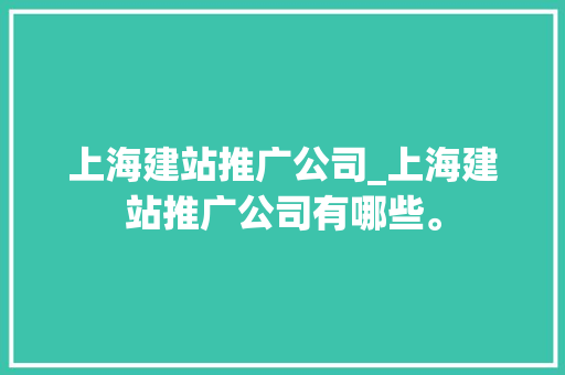 上海建站推广公司_上海建站推广公司有哪些。 上海建站推广公司_上海建站推广公司有哪些。 网站建设公司