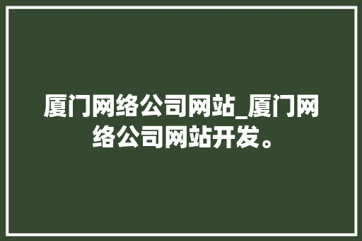 厦门网络公司网站_厦门网络公司网站开发。 厦门网络公司网站_厦门网络公司网站开发。 网站建设公司