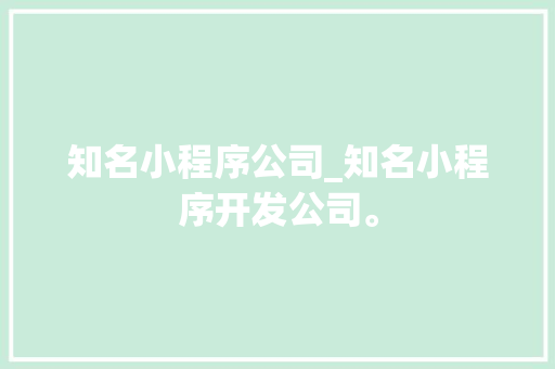 知名小程序公司_知名小程序开发公司。 知名小程序公司_知名小程序开发公司。 网站建设公司