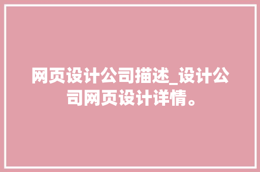 网页设计公司描述_设计公司网页设计详情。 网页设计公司描述_设计公司网页设计详情。 网站建设公司
