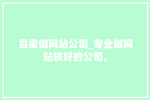 吕梁做网站公司_专业做网站较好的公司。 吕梁做网站公司_专业做网站较好的公司。 网站建设公司