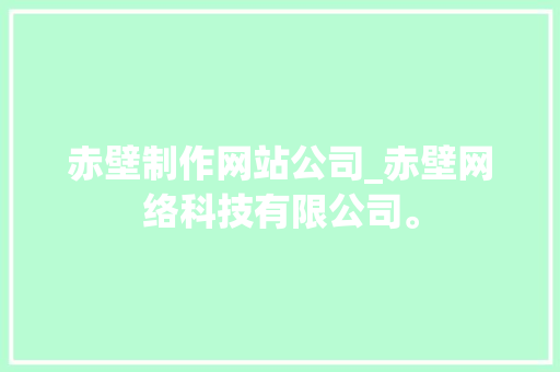 赤壁制作网站公司_赤壁网络科技有限公司。 赤壁制作网站公司_赤壁网络科技有限公司。 网站建设公司