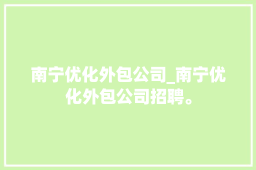 南宁优化外包公司_南宁优化外包公司招聘。 南宁优化外包公司_南宁优化外包公司招聘。 网站建设公司