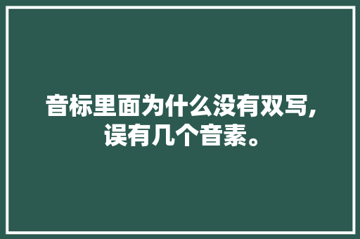 音标里面为什么没有双写,误有几个音素。 音标里面为什么没有双写,误有几个音素。 百度SEO