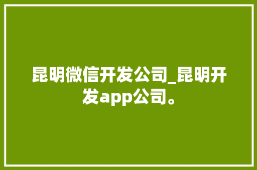 昆明微信开发公司_昆明开发app公司。 昆明微信开发公司_昆明开发app公司。 网站建设公司