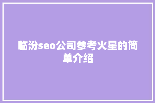临汾seo公司参考火星的简单介绍 临汾seo公司参考火星的简单介绍 网站建设公司