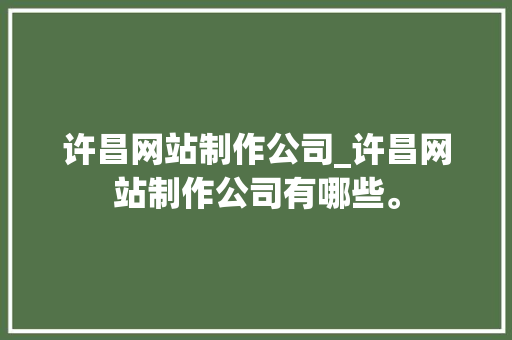 许昌网站制作公司_许昌网站制作公司有哪些。