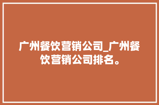 广州餐饮营销公司_广州餐饮营销公司排名。 广州餐饮营销公司_广州餐饮营销公司排名。 网站建设公司