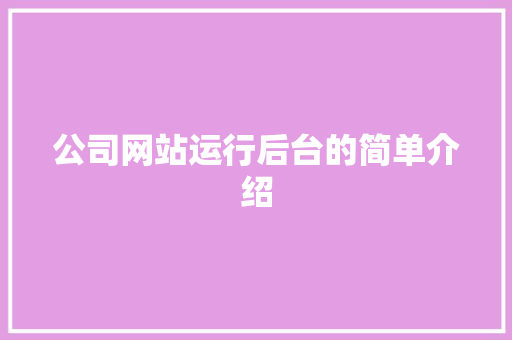 公司网站运行后台的简单介绍 公司网站运行后台的简单介绍 网站建设公司